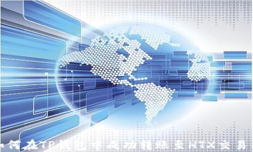 
如何在TP钱包中成功转账至HTX交易所