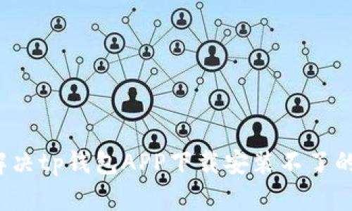 如何解决tp钱包APP下载安装不了的问题？