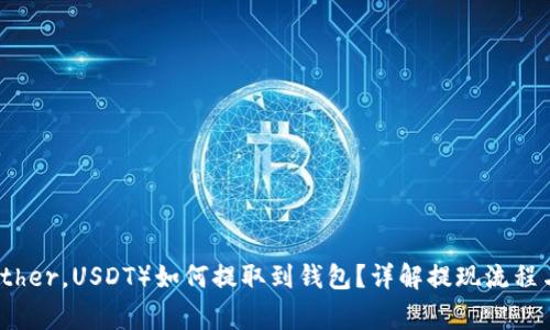 泰达币（Tether，USDT）如何提取到钱包？详解提现流程与注意事项