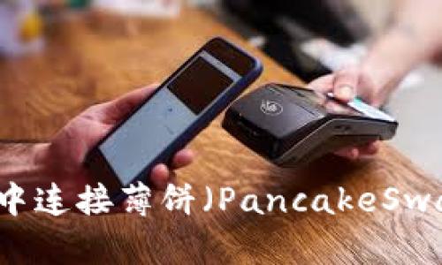 如何在TP钱包中连接薄饼（PancakeSwap）以进行交易
