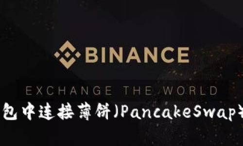 如何在TP钱包中连接薄饼（PancakeSwap）以进行交易