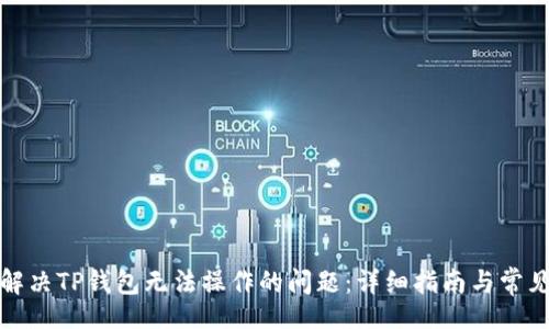 code 
如何解决TP钱包无法操作的问题：详细指南与常见问答
