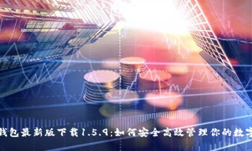 : tp钱包最新版下载1.5.9：如何安全高效管理你的数字资产
