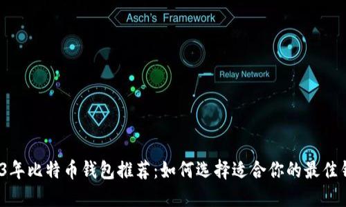 2023年比特币钱包推荐：如何选择适合你的最佳钱包？