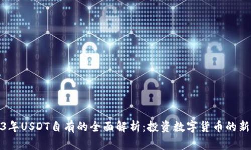 2023年USDT自有的全面解析：投资数字货币的新选择